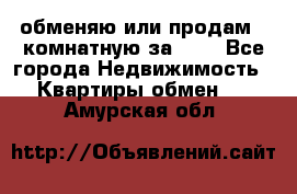 обменяю или продам 2-комнатную за 600 - Все города Недвижимость » Квартиры обмен   . Амурская обл.